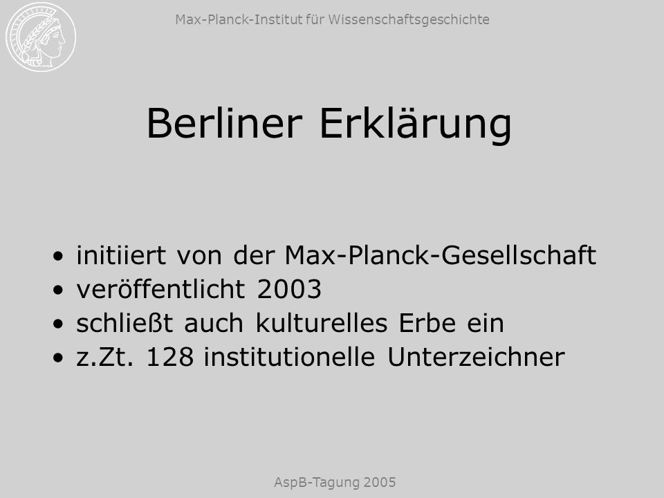 Max-Planck-Institut für Wissenschaftsgeschichte AspB-Tagung 2005 Berliner Erklärung initiiert von der Max-Planck-Gesellschaft veröffentlicht 2003 schließt auch kulturelles Erbe ein z.Zt.