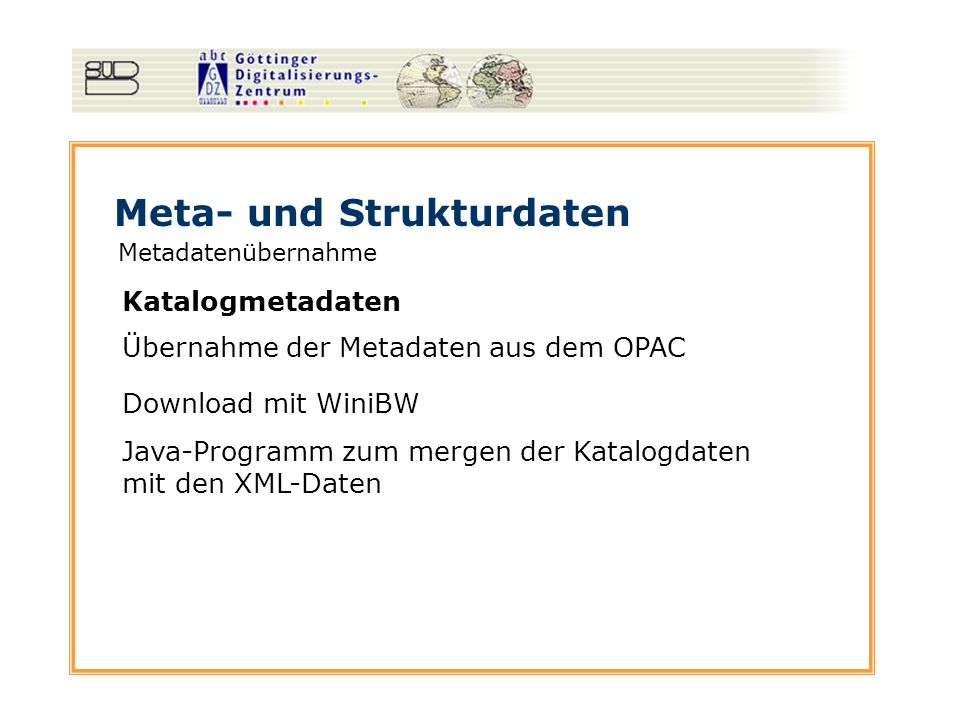 Meta- und Strukturdaten Metadatenübernahme Katalogmetadaten Übernahme der Metadaten aus dem OPAC Download mit WiniBW Java-Programm zum mergen der Katalogdaten mit den XML-Daten