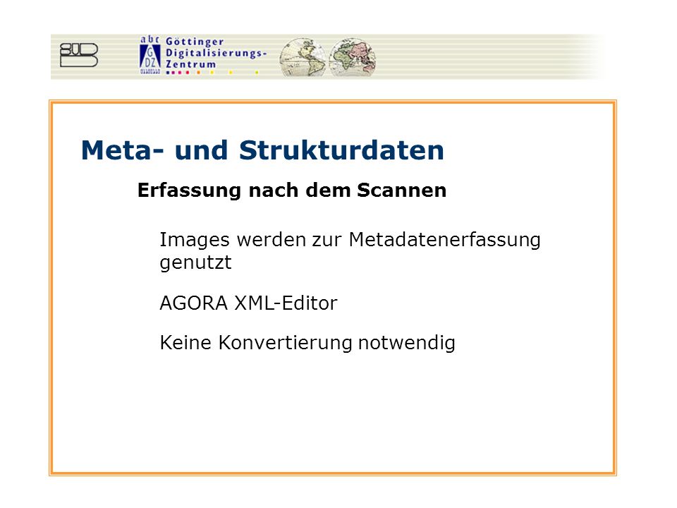 Meta- und Strukturdaten Erfassung nach dem Scannen Images werden zur Metadatenerfassung genutzt AGORA XML-Editor Keine Konvertierung notwendig