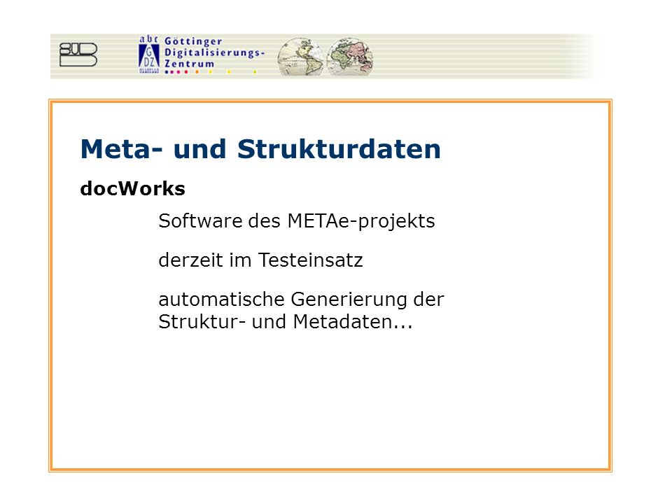 Meta- und Strukturdaten docWorks Software des METAe-projekts derzeit im Testeinsatz automatische Generierung der Struktur- und Metadaten...