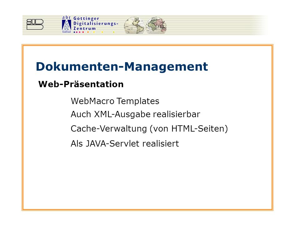 Dokumenten-Management Web-Präsentation WebMacro Templates Auch XML-Ausgabe realisierbar Cache-Verwaltung (von HTML-Seiten) Als JAVA-Servlet realisiert