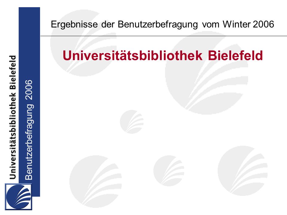 Benutzerbefragung 2006 Ergebnisse der Benutzerbefragung vom Winter 2006 Universitätsbibliothek Bielefeld