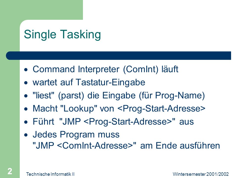 Technische Informatik II 2 Single Tasking Command Interpreter (ComInt) läuft wartet auf Tastatur-Eingabe liest (parst) die Eingabe (für Prog-Name) Macht Lookup von Führt JMP aus Jedes Program muss JMP am Ende ausführen