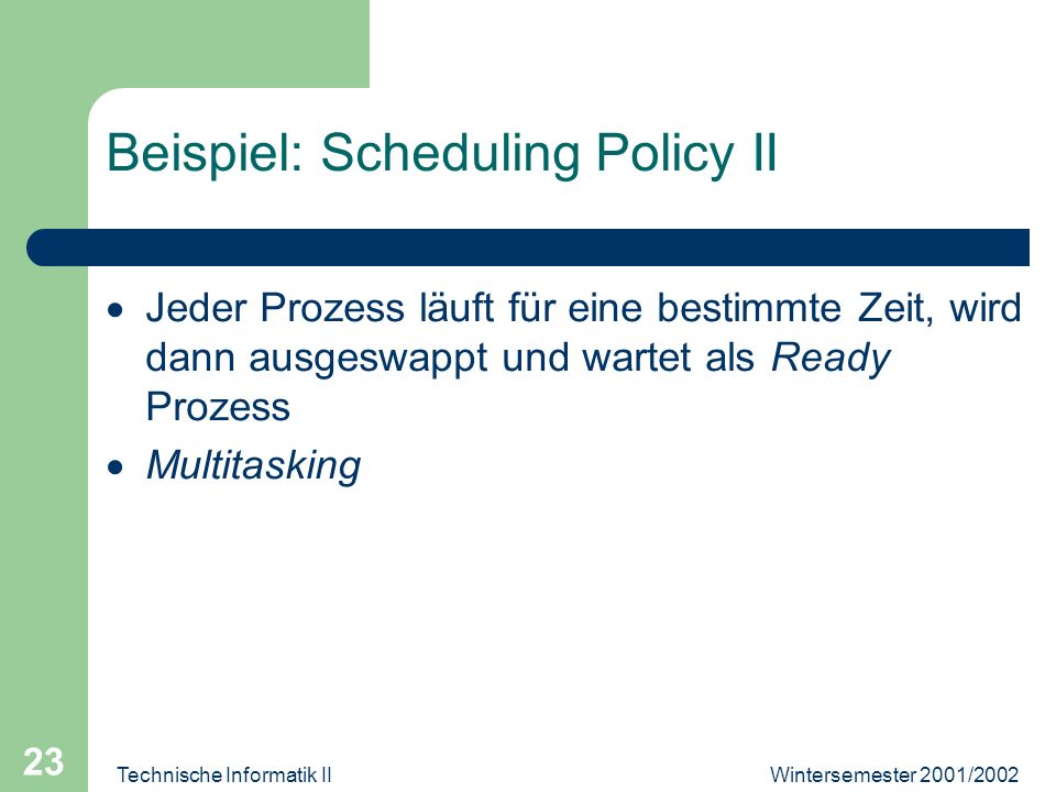 Wintersemester 2001/2002Technische Informatik II 23 Beispiel: Scheduling Policy II Jeder Prozess läuft für eine bestimmte Zeit, wird dann ausgeswappt und wartet als Ready Prozess Multitasking