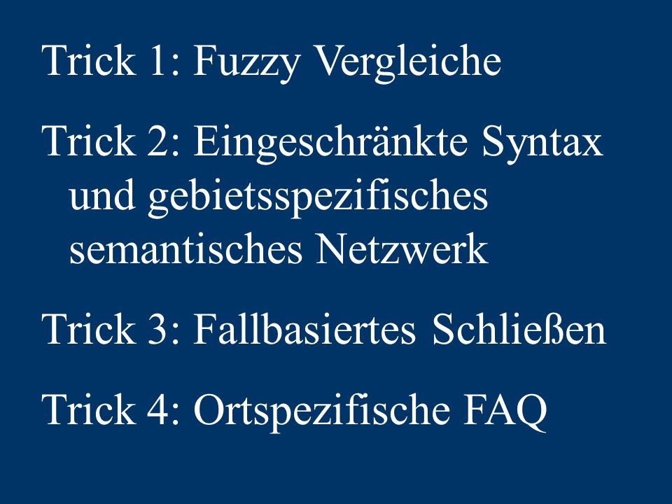 Trick 1: Fuzzy Vergleiche Trick 2: Eingeschränkte Syntax und gebietsspezifisches semantisches Netzwerk Trick 3: Fallbasiertes Schließen Trick 4: Ortspezifische FAQ