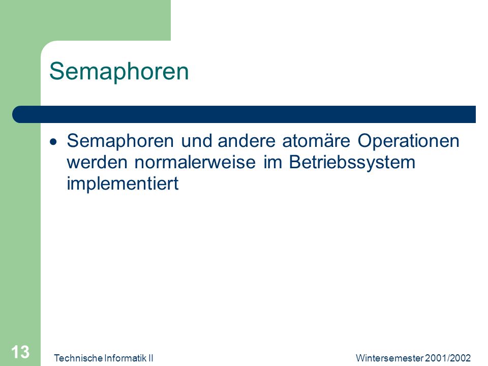Wintersemester 2001/2002Technische Informatik II 13 Semaphoren Semaphoren und andere atomäre Operationen werden normalerweise im Betriebssystem implementiert