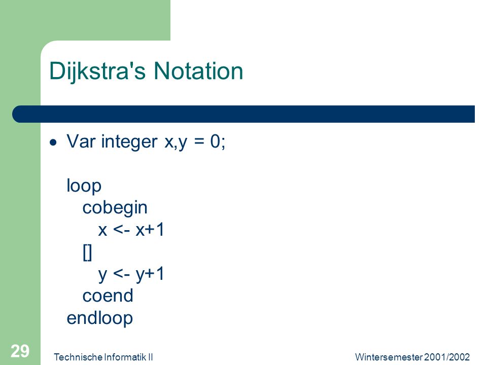 Wintersemester 2001/2002Technische Informatik II 29 Dijkstra s Notation Var integer x,y = 0; loop cobegin x <- x+1 [] y <- y+1 coend endloop