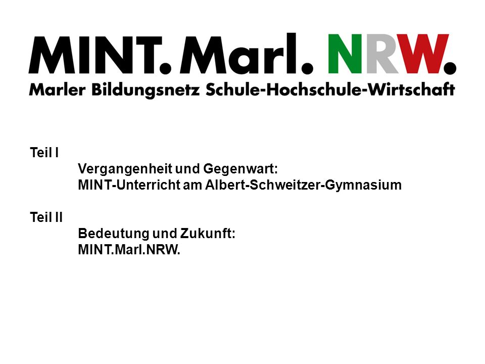 Teil I Vergangenheit und Gegenwart: MINT-Unterricht am Albert-Schweitzer-Gymnasium Teil II Bedeutung und Zukunft: MINT.Marl.NRW.