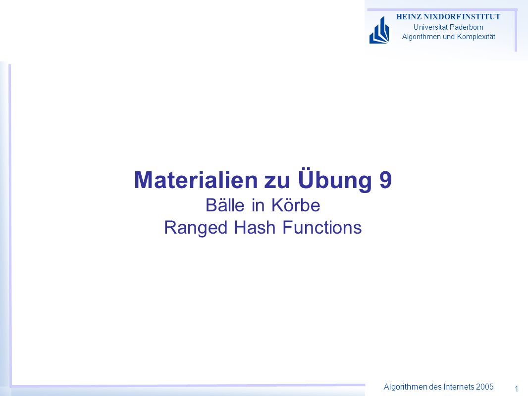 Algorithmen des Internets 2005 HEINZ NIXDORF INSTITUT Universität Paderborn Algorithmen und Komplexität 1 Materialien zu Übung 9 Bälle in Körbe Ranged Hash Functions