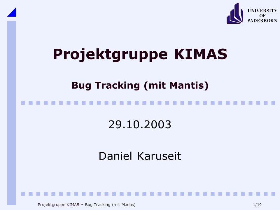 1/19 UNIVERSITY OF PADERBORN Projektgruppe KIMAS – Bug Tracking (mit Mantis) Projektgruppe KIMAS Bug Tracking (mit Mantis) Daniel Karuseit
