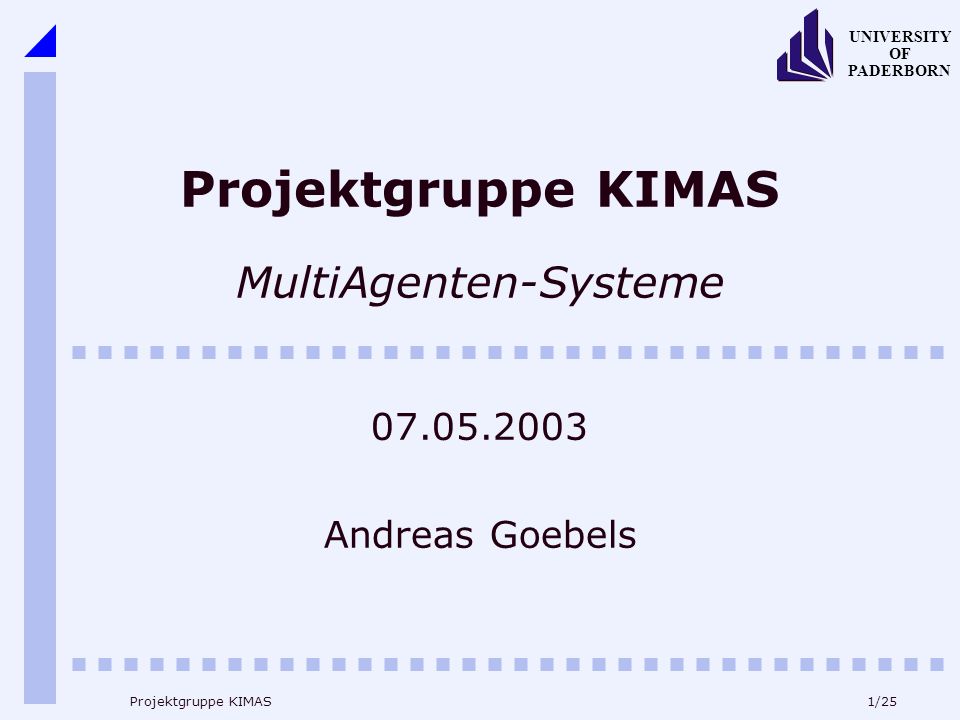 1/25 UNIVERSITY OF PADERBORN Projektgruppe KIMAS Projektgruppe KIMAS MultiAgenten-Systeme Andreas Goebels
