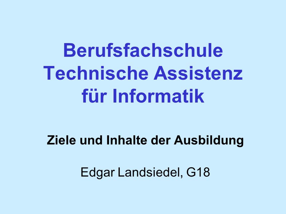 Berufsfachschule Technische Assistenz für Informatik Ziele und Inhalte der Ausbildung Edgar Landsiedel, G18