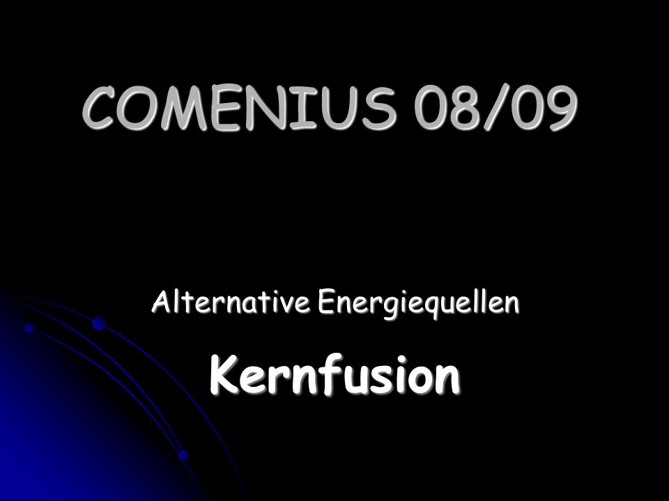 COMENIUS 08/09 Alternative Energiequellen Kernfusion