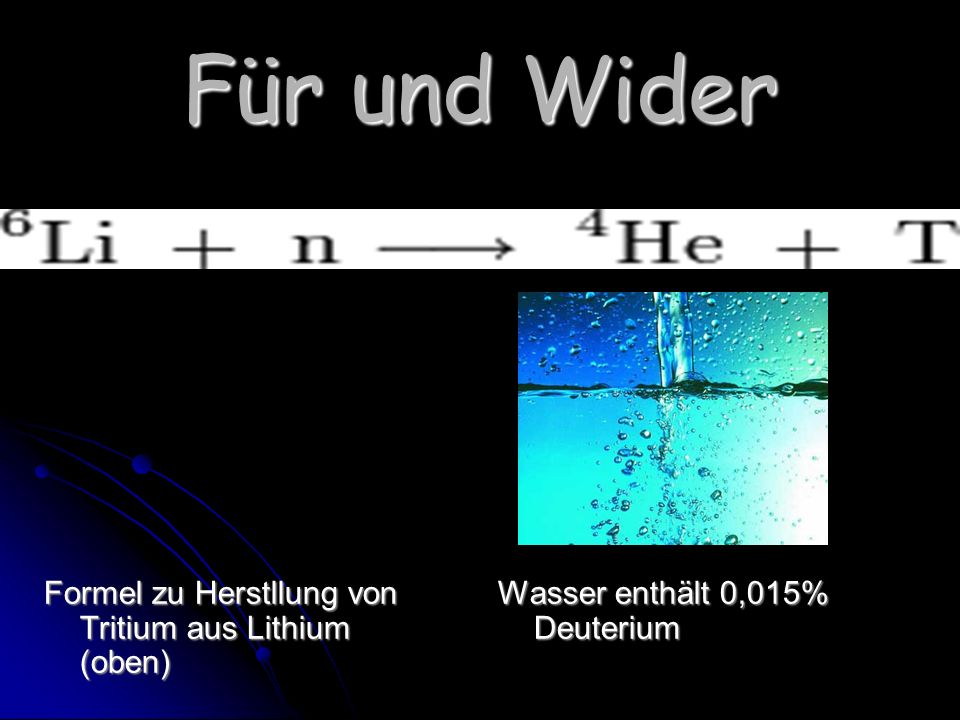 Für und Wider Formel zu Herstllung von Tritium aus Lithium (oben) Wasser enthält 0,015% Deuterium
