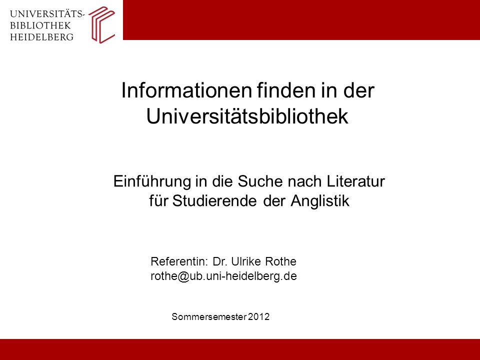Informationen finden in der Universitätsbibliothek Einführung in die Suche nach Literatur für Studierende der Anglistik Sommersemester 2012 Referentin: Dr.
