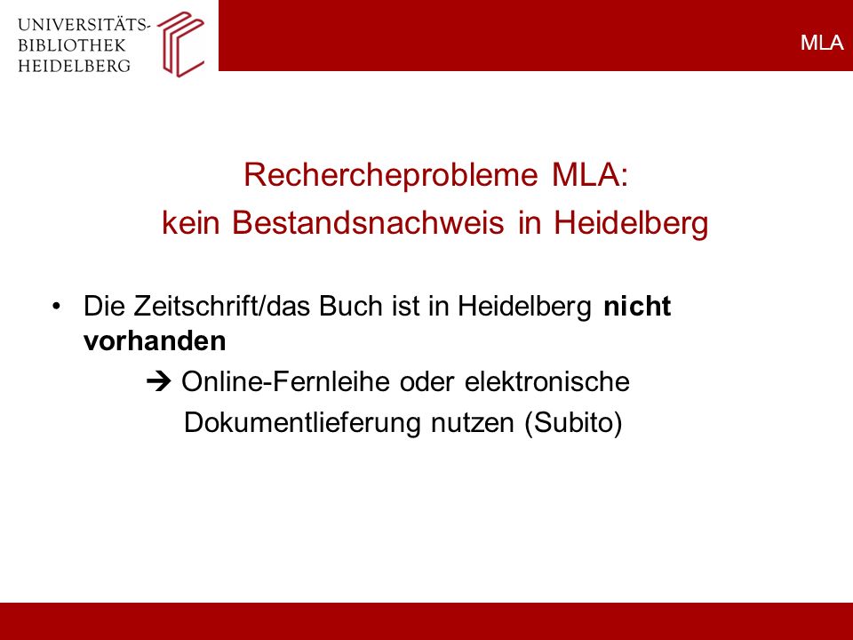 MLA Rechercheprobleme MLA: kein Bestandsnachweis in Heidelberg Die Zeitschrift/das Buch ist in Heidelberg nicht vorhanden Online-Fernleihe oder elektronische Dokumentlieferung nutzen (Subito)