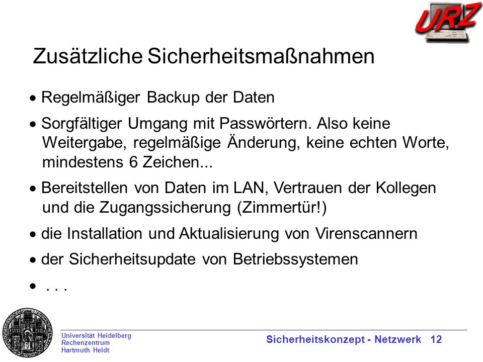 Universität Heidelberg Rechenzentrum Hartmuth Heldt Sicherheitskonzept - Netzwerk 12 Regelmäßiger Backup der Daten Sorgfältiger Umgang mit Passwörtern.