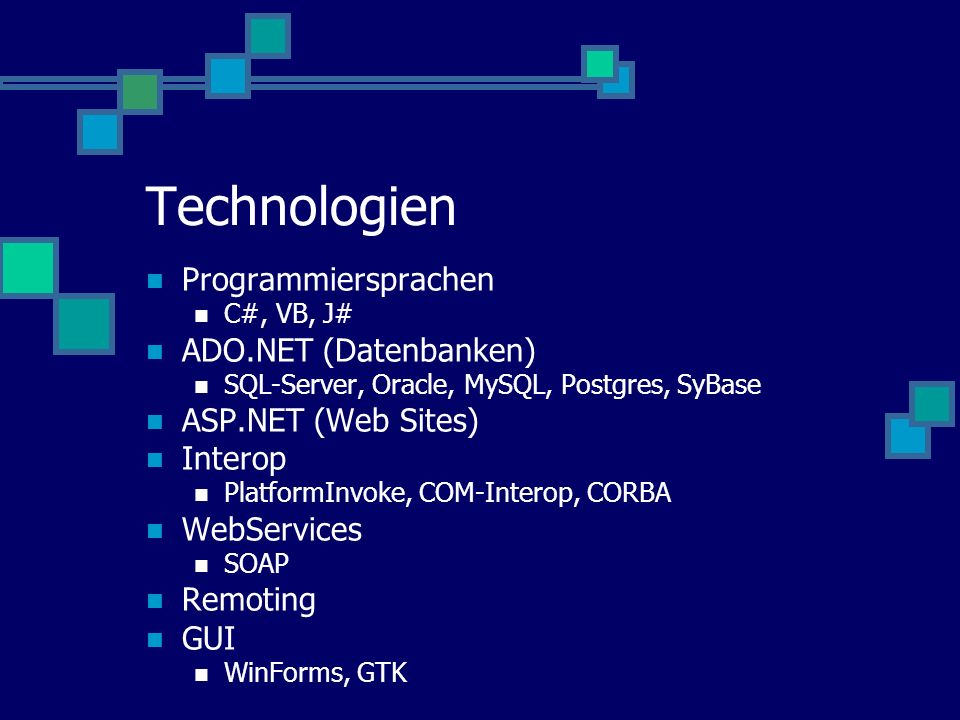 Technologien Programmiersprachen C#, VB, J# ADO.NET (Datenbanken) SQL-Server, Oracle, MySQL, Postgres, SyBase ASP.NET (Web Sites) Interop PlatformInvoke, COM-Interop, CORBA WebServices SOAP Remoting GUI WinForms, GTK