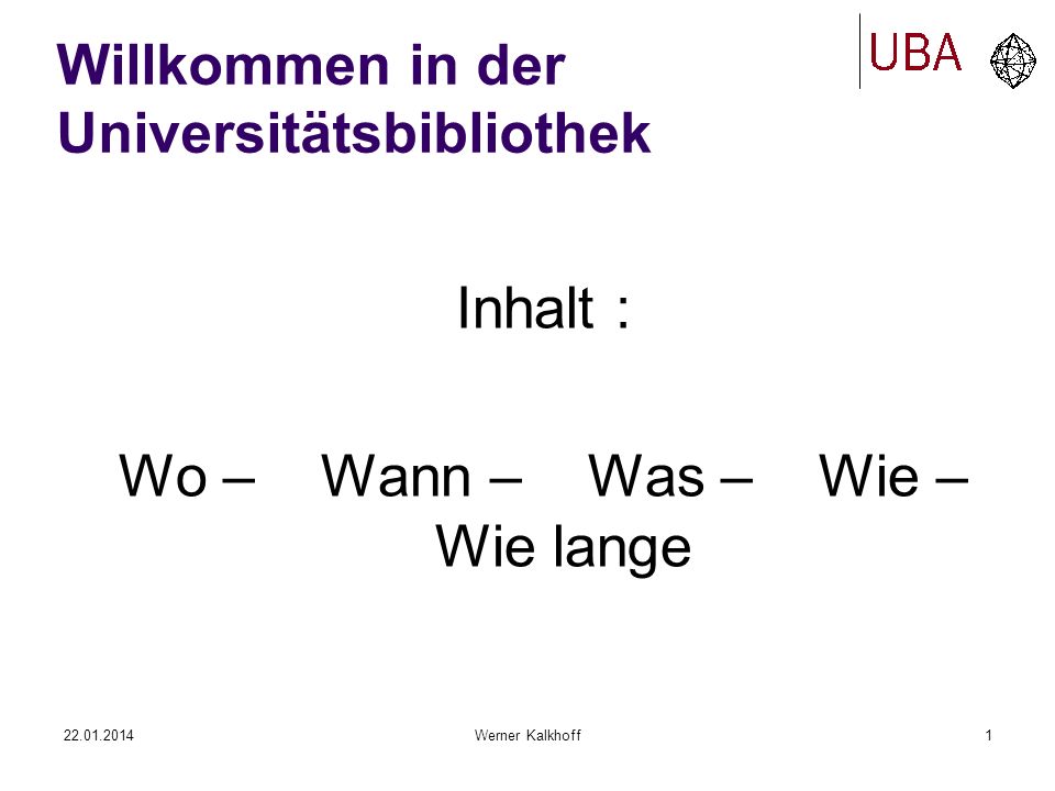 Werner Kalkhoff1 Willkommen in der Universitätsbibliothek Inhalt : Wo – Wann – Was – Wie – Wie lange