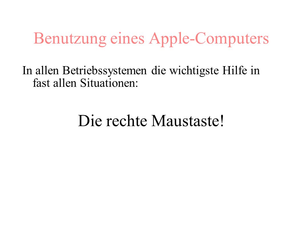 Benutzung eines Apple-Computers In allen Betriebssystemen die wichtigste Hilfe in fast allen Situationen: Die rechte Maustaste!