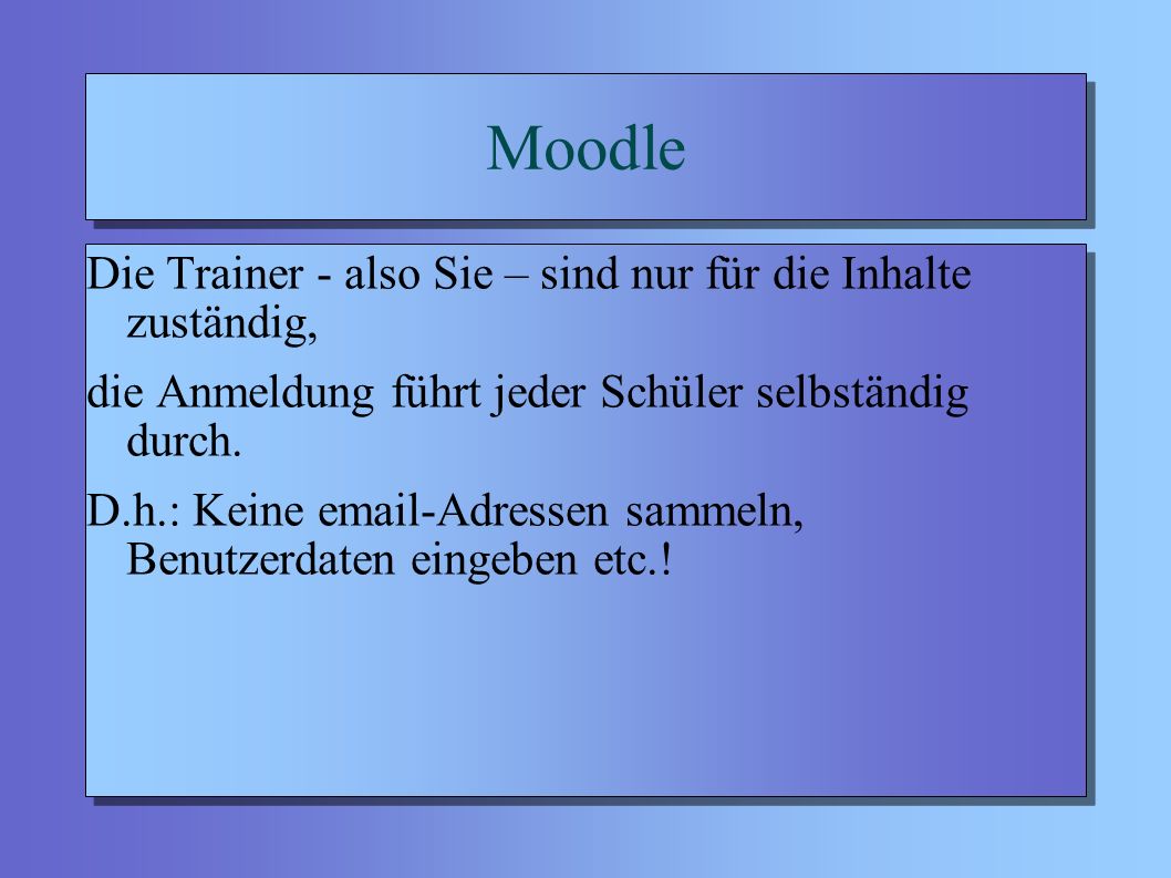 Moodle Die Trainer - also Sie – sind nur für die Inhalte zuständig, die Anmeldung führt jeder Schüler selbständig durch.