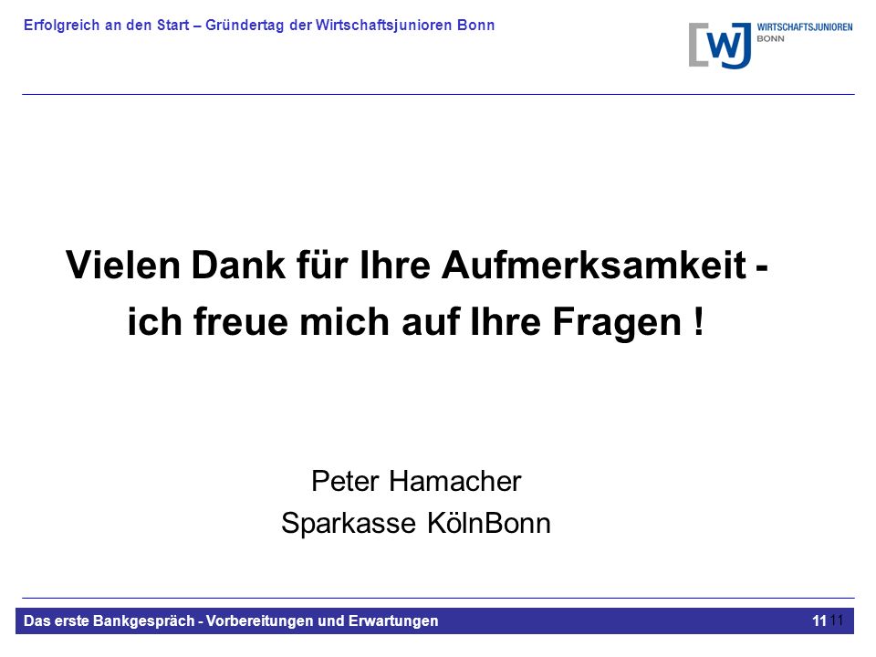 Erfolgreich an den Start – Gründertag der Wirtschaftsjunioren Bonn Das erste Bankgespräch - Vorbereitungen und Erwartungen11 11 Vielen Dank für Ihre Aufmerksamkeit - ich freue mich auf Ihre Fragen .