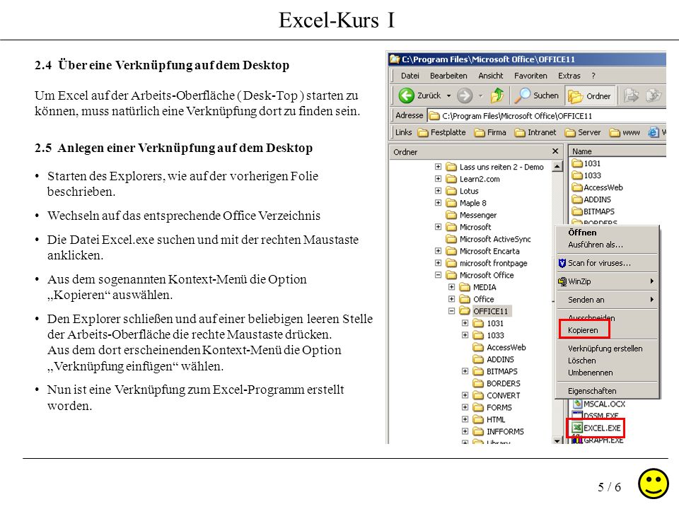 Excel-Kurs I 5 / Über eine Verknüpfung auf dem Desktop Um Excel auf der Arbeits-Oberfläche ( Desk-Top ) starten zu können, muss natürlich eine Verknüpfung dort zu finden sein.