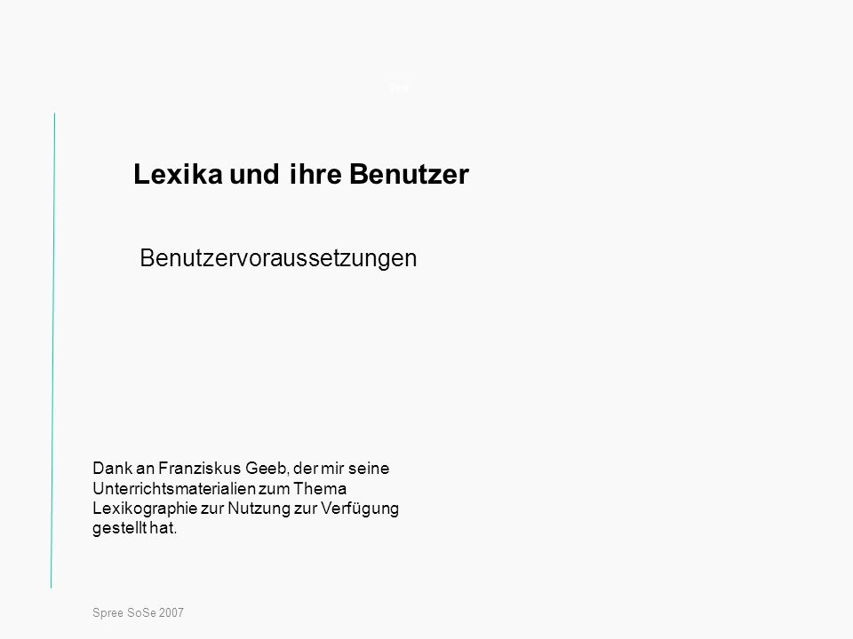 Spree SoSe 2007 Titel Lexika und ihre Benutzer Benutzervoraussetzungen Dank an Franziskus Geeb, der mir seine Unterrichtsmaterialien zum Thema Lexikographie zur Nutzung zur Verfügung gestellt hat.