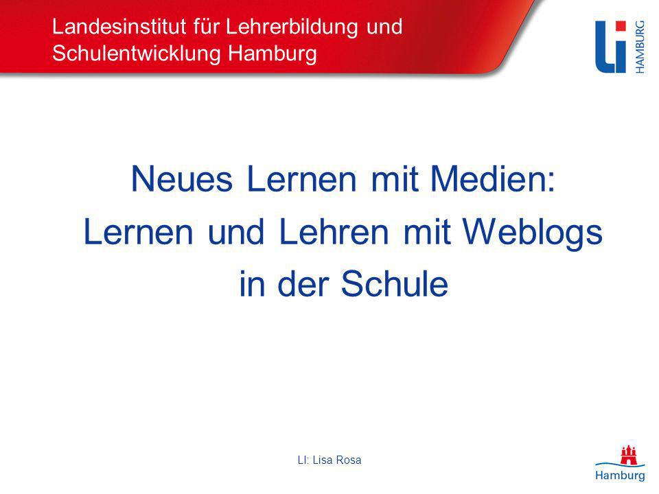 LI: Lisa Rosa Landesinstitut für Lehrerbildung und Schulentwicklung Hamburg Neues Lernen mit Medien: Lernen und Lehren mit Weblogs in der Schule