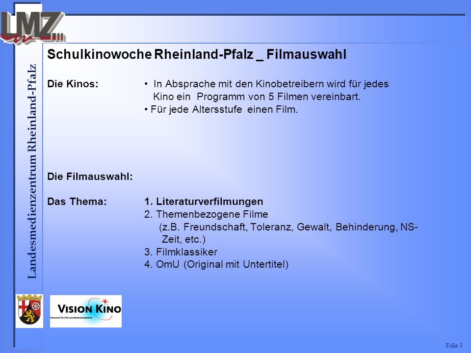 Landesmedienzentrum Rheinland-Pfalz Folie 3 Schulkinowoche Rheinland-Pfalz _ Filmauswahl Die Kinos: In Absprache mit den Kinobetreibern wird für jedes Kino ein Programm von 5 Filmen vereinbart.