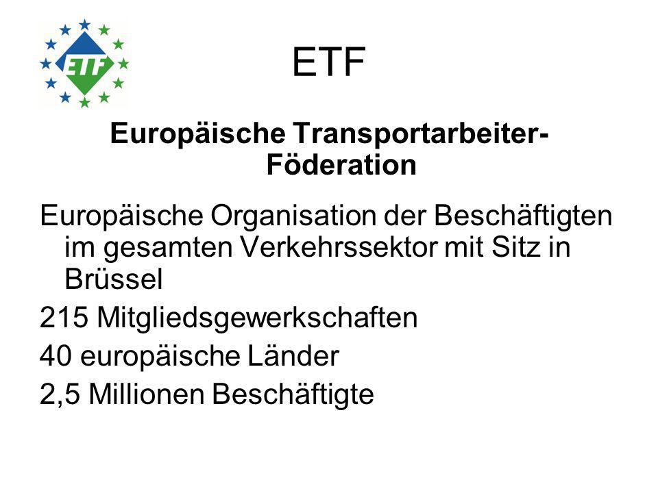 ETF Europäische Transportarbeiter- Föderation Europäische Organisation der Beschäftigten im gesamten Verkehrssektor mit Sitz in Brüssel 215 Mitgliedsgewerkschaften 40 europäische Länder 2,5 Millionen Beschäftigte