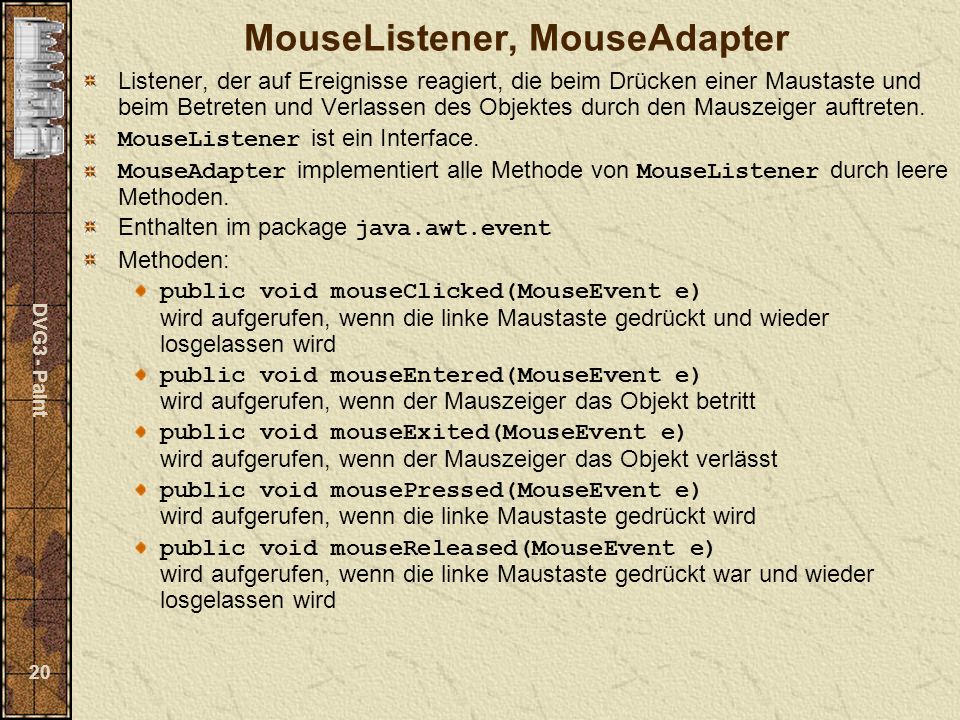 DVG3 - Paint 20 MouseListener, MouseAdapter Listener, der auf Ereignisse reagiert, die beim Drücken einer Maustaste und beim Betreten und Verlassen des Objektes durch den Mauszeiger auftreten.