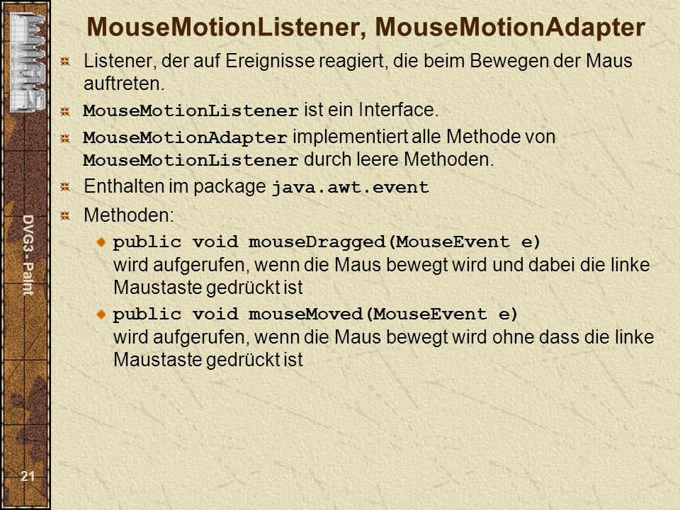 DVG3 - Paint 21 MouseMotionListener, MouseMotionAdapter Listener, der auf Ereignisse reagiert, die beim Bewegen der Maus auftreten.