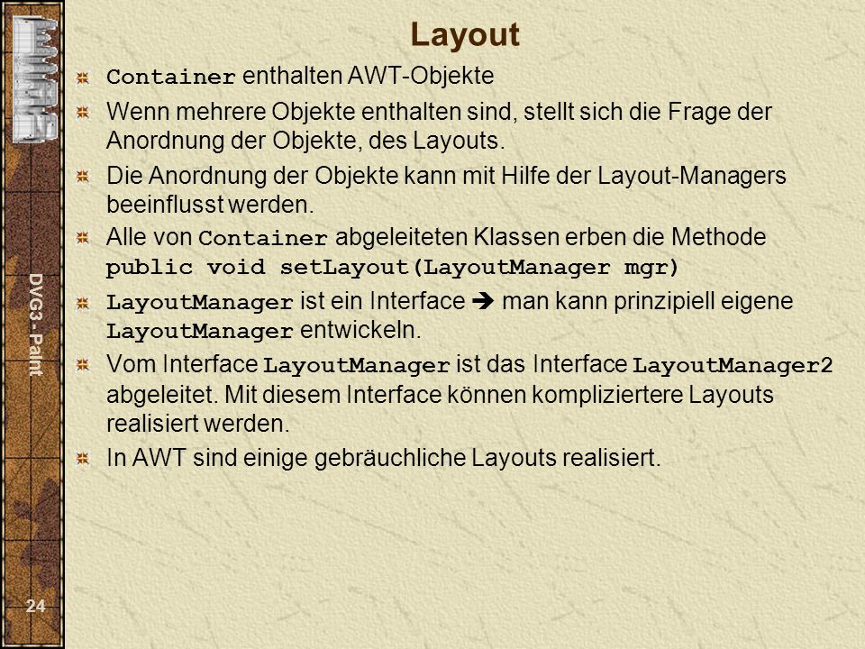 DVG3 - Paint 24 Layout Container enthalten AWT-Objekte Wenn mehrere Objekte enthalten sind, stellt sich die Frage der Anordnung der Objekte, des Layouts.