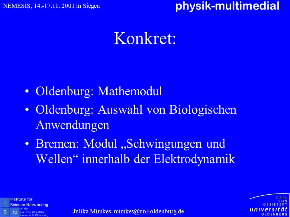Konkret: Oldenburg: Mathemodul Oldenburg: Auswahl von Biologischen Anwendungen Bremen: Modul Schwingungen und Wellen innerhalb der Elektrodynamik Julika Mimkes NEMESIS,
