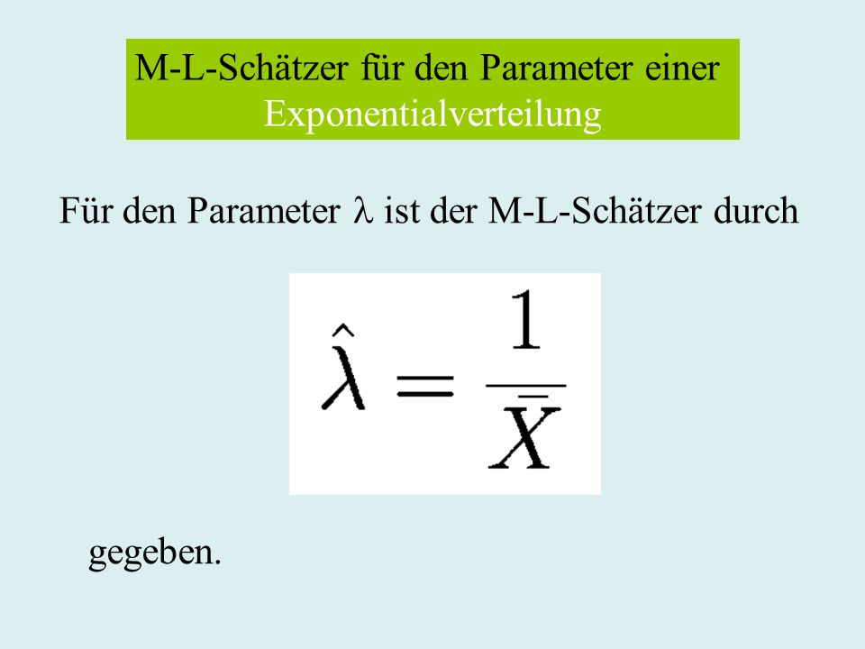 M-L-Schätzer für den Parameter einer Exponentialverteilung Für den Parameter ist der M-L-Schätzer durch gegeben.