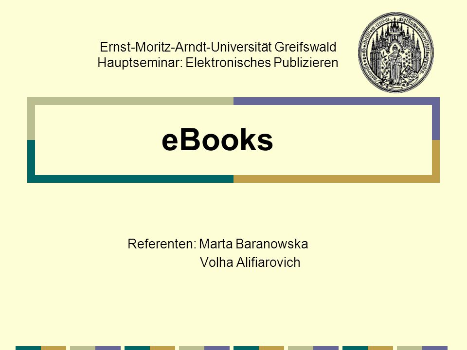 Ernst-Moritz-Arndt-Universität Greifswald Hauptseminar: Elektronisches Publizieren eBooks Referenten: Marta Baranowska Volha Alifiarovich