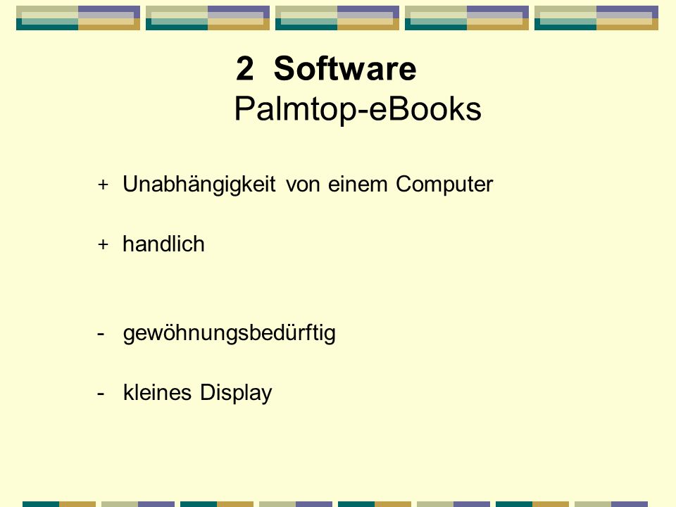 2 Software Palmtop-eBooks + Unabhängigkeit von einem Computer + handlich - gewöhnungsbedürftig - kleines Display