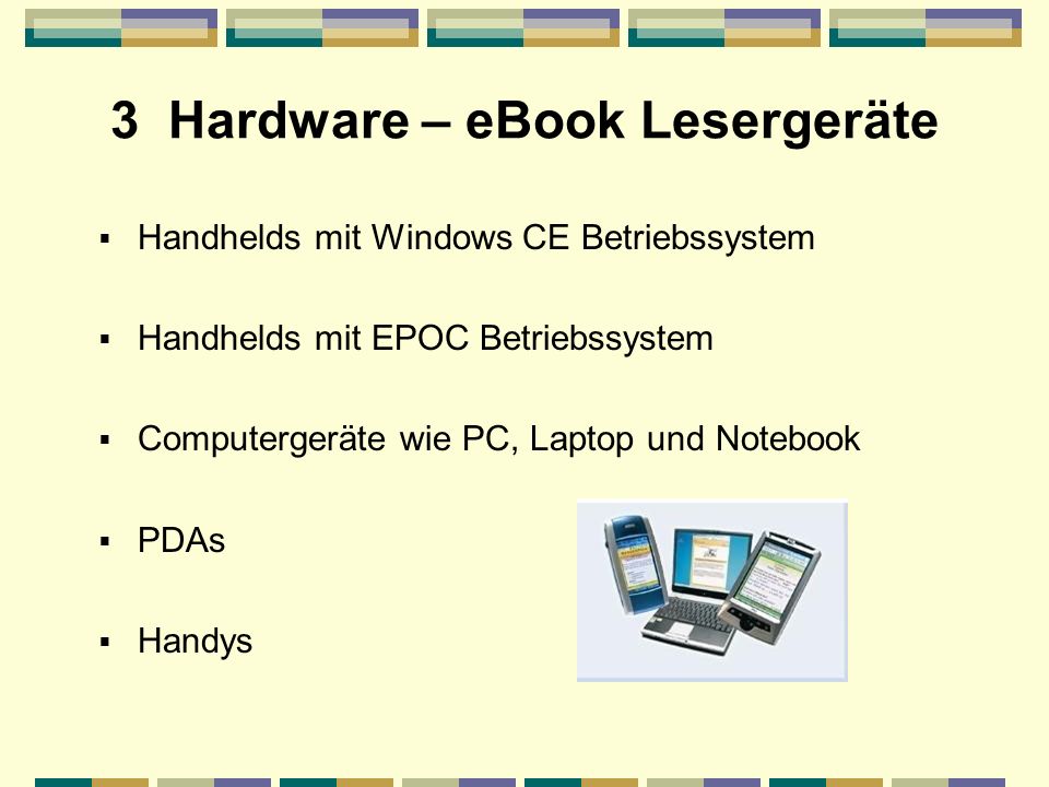3 Hardware – eBook Lesergeräte Handhelds mit Windows CE Betriebssystem Handhelds mit EPOC Betriebssystem Computergeräte wie PC, Laptop und Notebook PDAs Handys