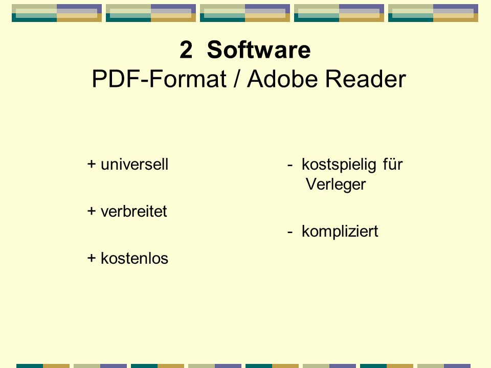 2 Software PDF-Format / Adobe Reader + universell + verbreitet + kostenlos - kostspielig für Verleger - kompliziert