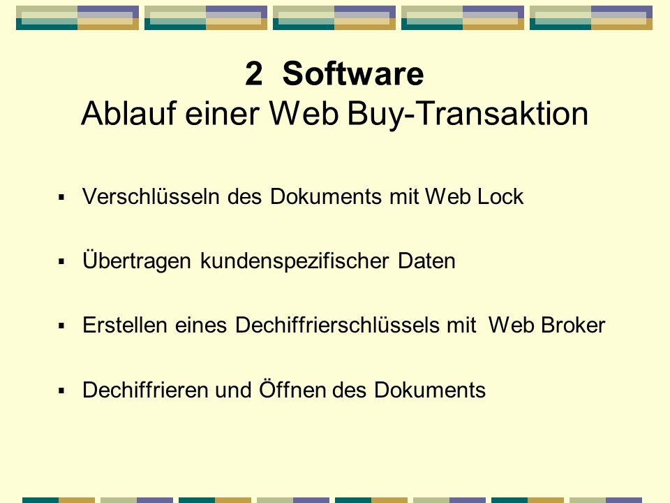 2 Software Ablauf einer Web Buy-Transaktion Verschlüsseln des Dokuments mit Web Lock Übertragen kundenspezifischer Daten Erstellen eines Dechiffrierschlüssels mit Web Broker Dechiffrieren und Öffnen des Dokuments