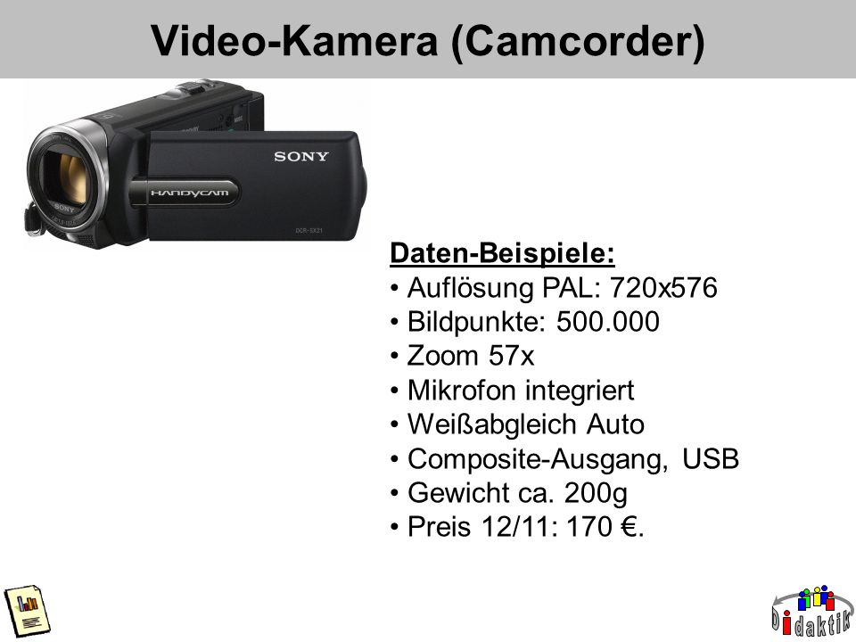 Video-Kamera (Camcorder) Daten-Beispiele: Auflösung PAL: 720x576 Bildpunkte: Zoom 57x Mikrofon integriert Weißabgleich Auto Composite-Ausgang, USB Gewicht ca.