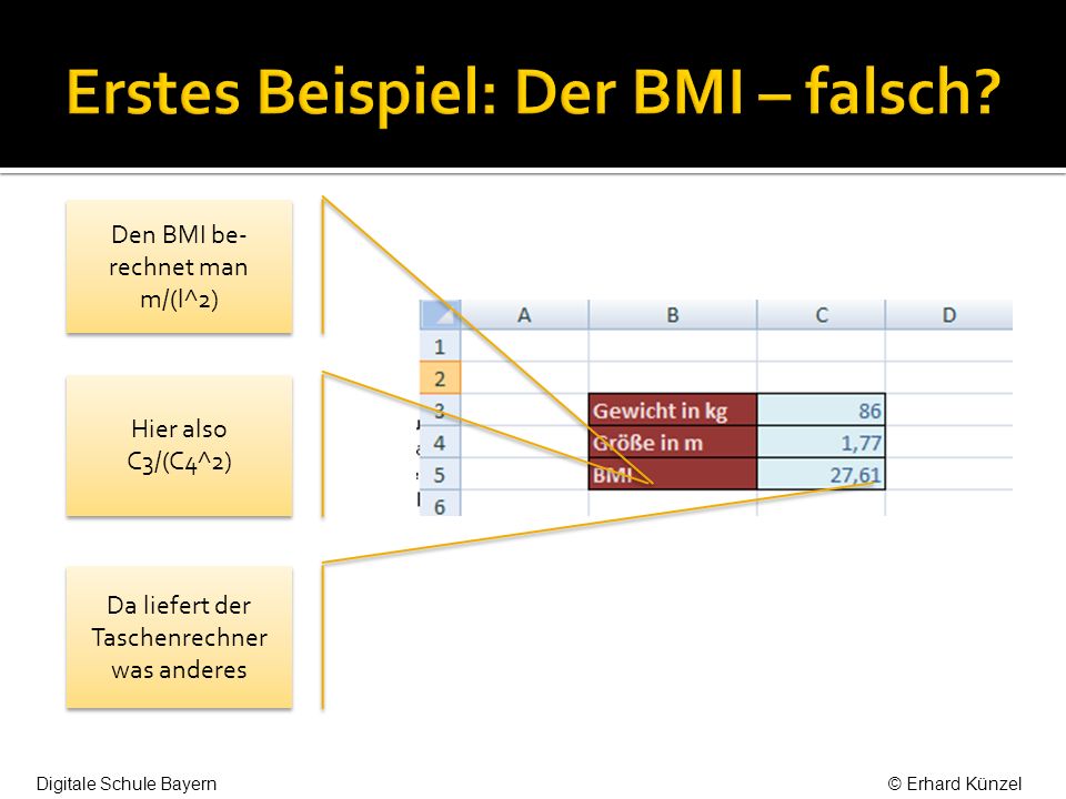 Den BMI be- rechnet man m/(l^2) Hier also C3/(C4^2) Da liefert der Taschenrechner was anderes Digitale Schule Bayern© Erhard Künzel