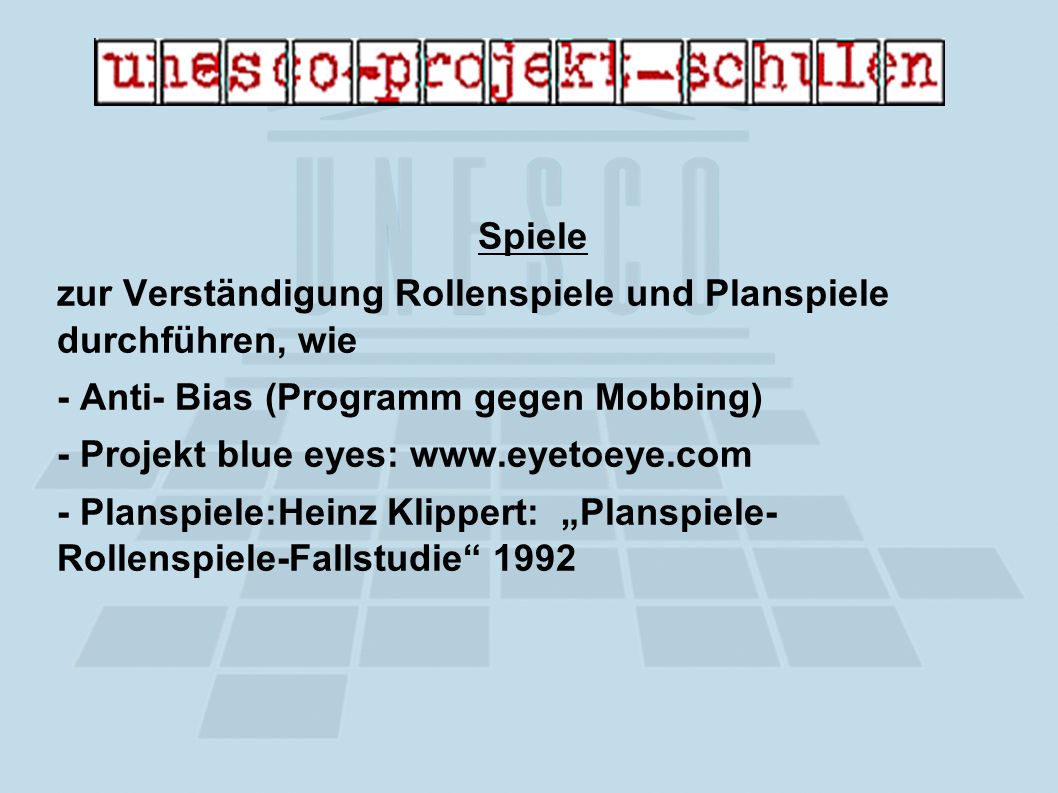Spiele zur Verständigung Rollenspiele und Planspiele durchführen, wie - Anti- Bias (Programm gegen Mobbing) - Projekt blue eyes:   - Planspiele:Heinz Klippert: Planspiele- Rollenspiele-Fallstudie 1992