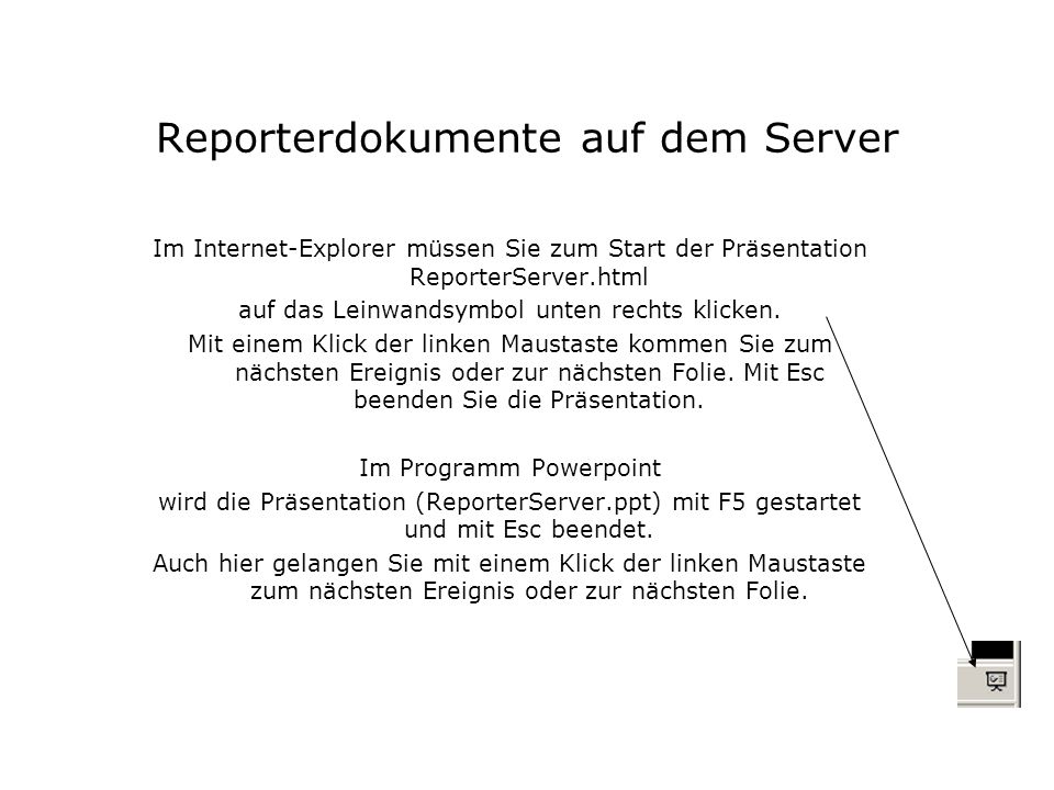 Reporterdokumente auf dem Server Im Internet-Explorer müssen Sie zum Start der Präsentation ReporterServer.html auf das Leinwandsymbol unten rechts klicken.