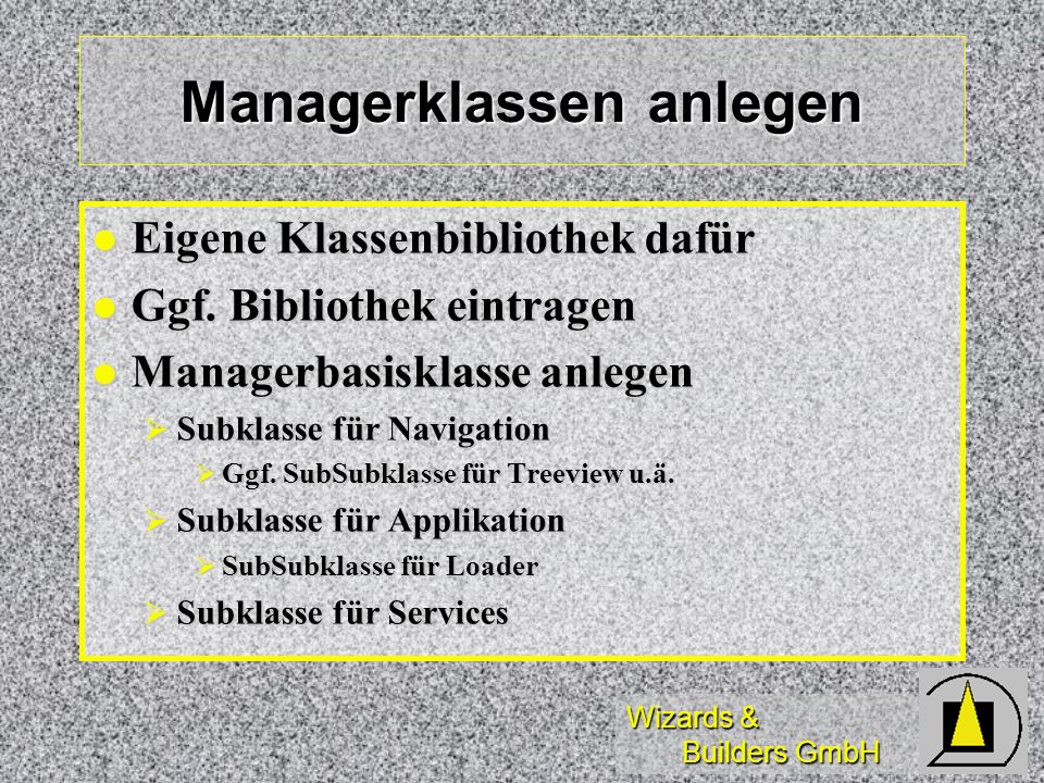 Wizards & Builders GmbH Managerklassen anlegen Eigene Klassenbibliothek dafür Eigene Klassenbibliothek dafür Ggf.