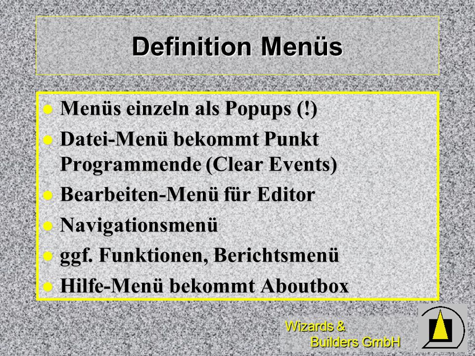 Wizards & Builders GmbH Definition Menüs Menüs einzeln als Popups (!) Menüs einzeln als Popups (!) Datei-Menü bekommt Punkt Programmende (Clear Events) Datei-Menü bekommt Punkt Programmende (Clear Events) Bearbeiten-Menü für Editor Bearbeiten-Menü für Editor Navigationsmenü Navigationsmenü ggf.