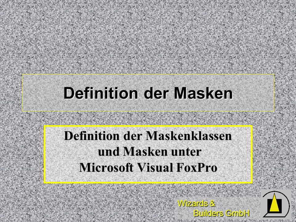 Wizards & Builders GmbH Definition der Masken Definition der Maskenklassen und Masken unter Microsoft Visual FoxPro