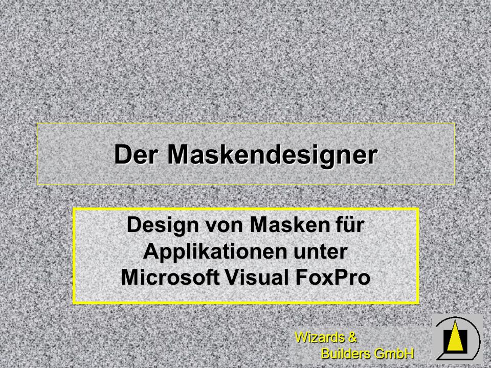 Wizards & Builders GmbH Der Maskendesigner Design von Masken für Applikationen unter Microsoft Visual FoxPro