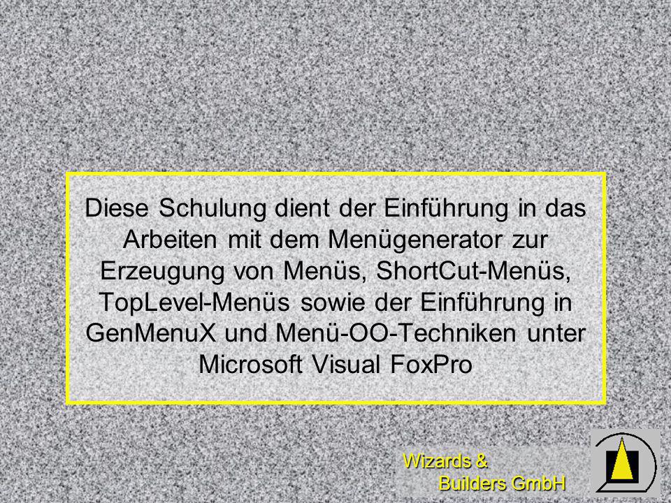 Wizards & Builders GmbH Diese Schulung dient der Einführung in das Arbeiten mit dem Menügenerator zur Erzeugung von Menüs, ShortCut-Menüs, TopLevel-Menüs sowie der Einführung in GenMenuX und Menü-OO-Techniken unter Microsoft Visual FoxPro